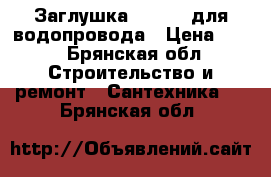 Заглушка Poelsan для водопровода › Цена ­ 45 - Брянская обл. Строительство и ремонт » Сантехника   . Брянская обл.